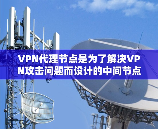 VPN代理节点是为了解决VPN攻击问题而设计的中间节点,它们通过加密技术将视频内容从用户转移到目标国家,同时保护视频内容的安全。以下是对VPN代理节点资源的详细分析