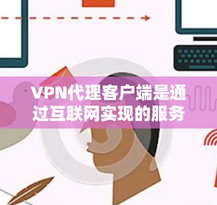 VPN代理客户端是通过互联网实现的服务器，允许用户在没有固定网络的情况下接收和发送数据。以下是关于这些客户端的详细信息