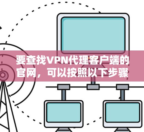 要查找VPN代理客户端的官网，可以按照以下步骤进行