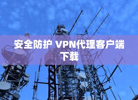 安全防护 VPN代理客户端下载