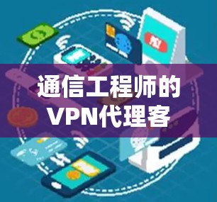 通信工程师的VPN代理客户端下载安装指南