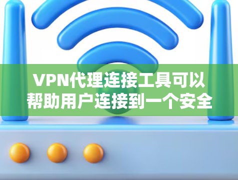 VPN代理连接工具可以帮助用户连接到一个安全、可靠的VPN服务。这些工具通常包括多因素认证、安全检测、防火墙等技术，以确保用户在连接到VPN时的安全性。以下是几种常见的VPN代理连接工具