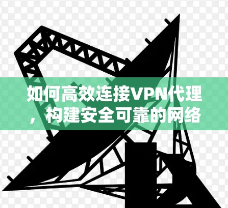 如何高效连接VPN代理，构建安全可靠的网络连接