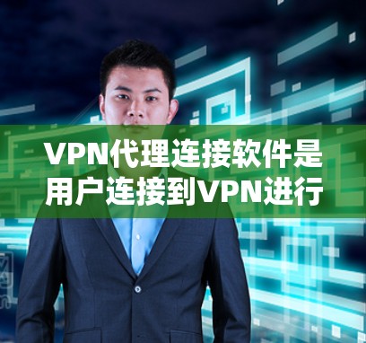 VPN代理连接软件是用户连接到VPN进行网络服务的工具。以下是一些常见且可靠的选择，适合用户安装并使用