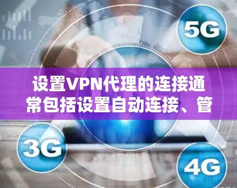 设置VPN代理的连接通常包括设置自动连接、管理IP地址、管理端口、设置防火墙规则以及安全策略等。以下是一些常见的设置步骤