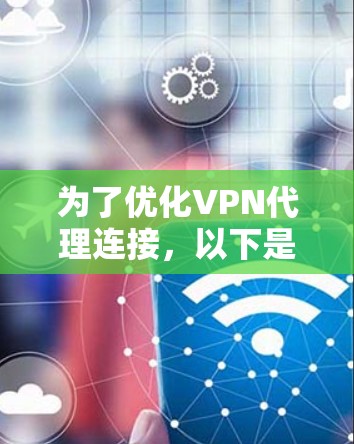 为了优化VPN代理连接，以下是一步步的解决方案