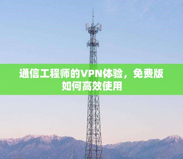 通信工程师的VPN体验，免费版如何高效使用