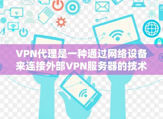 VPN代理是一种通过网络设备来连接外部VPN服务器的技术，提供视频流、流媒体或文件下载的服务。以下是对VPN代理模式的详细总结