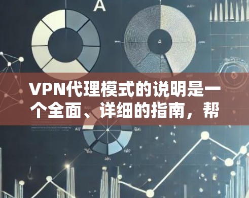 VPN代理模式的说明是一个全面、详细的指南，帮助用户了解如何有效地使用VPN服务。以下是对 VPN代理模式的详细说明