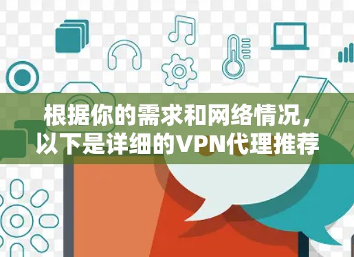 根据你的需求和网络情况,以下是详细的VPN代理推荐 根据你的需求和网络情况,以下是详细的VPN代理推荐