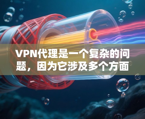 VPN代理是一个复杂的问题，因为它涉及多个方面，包括技术和法律。以下是一个分步的指南，帮助你更好地理解和评估VPN代理