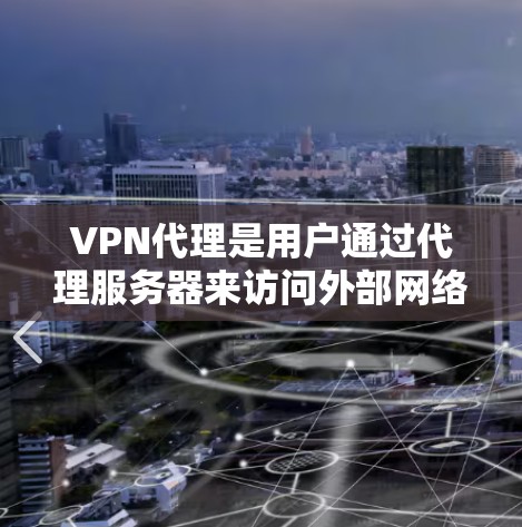 VPN代理是用户通过代理服务器来访问外部网络服务的工具，帮助用户在不被国外网络控制的情况下，获取更多的流量。以下是对VPN代理的详细分类和说明