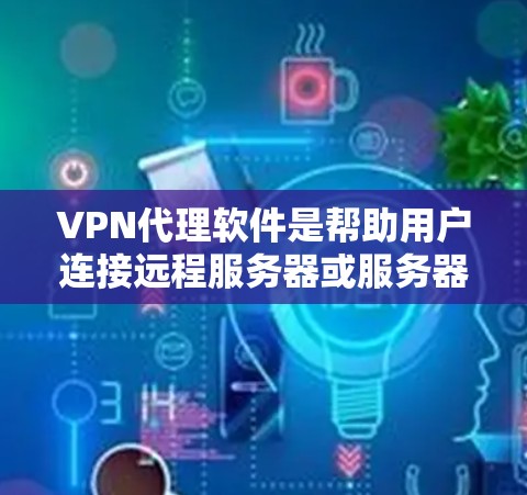 VPN代理软件是帮助用户连接远程服务器或服务器的工具，通常用于支持安全、可靠和高效的VPN连接。以下是一个结构化的介绍，涵盖软件特点、优势及推荐范围