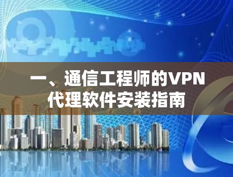 一、通信工程师的VPN代理软件安装指南