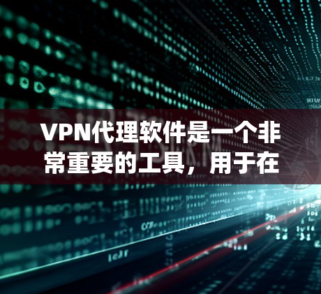VPN代理软件是一个非常重要的工具，用于在全球范围内的网络连接。选择一个可靠的VPN代理软件，需要综合考虑安全、可靠性和易用性等因素。以下是对一些 popular 的VPN代理软件的测评和推荐