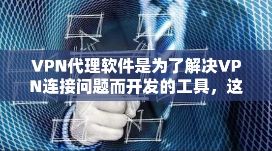 VPN代理软件是为了解决VPN连接问题而开发的工具，这些软件可以帮助用户在安全、可靠的网络环境中连接目标服务器，同时保护数据。以下是几种常用的VPN代理软件推荐
