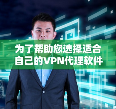为了帮助您选择适合自己的VPN代理软件，以下是分步骤的指南
