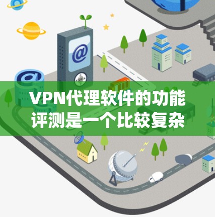 VPN代理软件的功能评测是一个比较复杂的领域,因为每个软件都有其独特的功能和特点。以下是一些 commonly used VPN代理软件的功能评测,你可以根据自己的需求进行选择