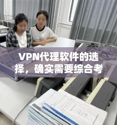VPN代理软件的选择,确实需要综合考虑多个因素,以确保能够满足你的需求。以下是对VPN代理软件的综合评价和推荐 VPN代理软件的选择,确实需要综合考虑多个因素,以确保能够满足你的需求。以下是对VPN代理软件的综合评价和推荐