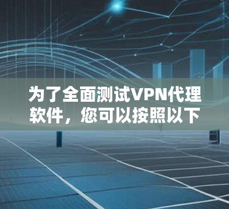 为了全面测试VPN代理软件，您可以按照以下步骤进行，确保覆盖所有关键功能，并根据测试结果优化软件性能