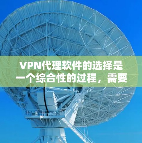 VPN代理软件的选择是一个综合性的过程,需要综合考虑多个因素以确保最佳的用户体验和安全性。以下是一个结构化的总结,帮助您做出明智的选择