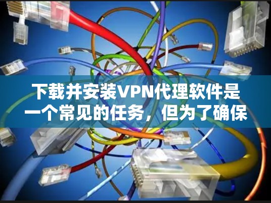 下载并安装VPN代理软件是一个常见的任务，但为了确保安全和正确使用，以下是一个详细的操作指南