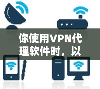 你使用VPN代理软件时，以下步骤可以确保你的操作顺利