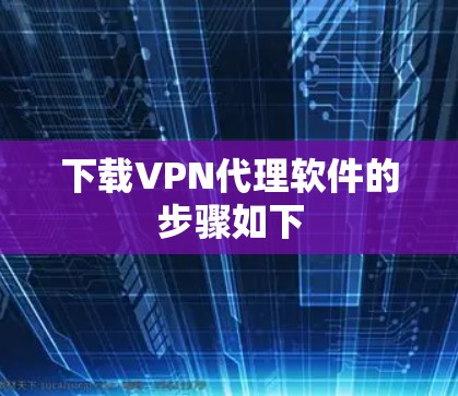下载VPN代理软件的步骤如下