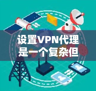 设置VPN代理是一个复杂但重要的过程,涉及多个步骤和设置。以下是逐步指南,帮助您理解和执行VPN代理的配置 设置VPN代理是一个复杂但重要的过程,涉及多个步骤和设置。以下是逐步指南,帮助您理解和执行VPN代理的配置