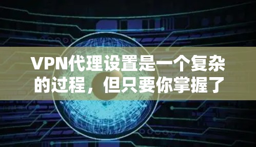 VPN代理设置是一个复杂的过程，但只要你掌握了正确的步骤和方法，就可以轻松配置好你的VPN。以下是一些基本的VPN代理设置教程，适用于大多数用户