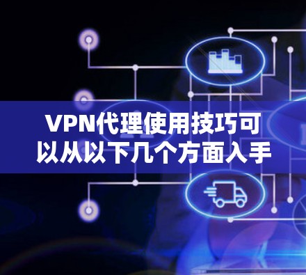 VPN代理使用技巧可以从以下几个方面入手，帮助用户高效、安全地连接远程服务器