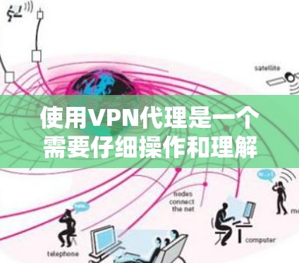 使用VPN代理是一个需要仔细操作和理解的过程，以下是一步步的指南