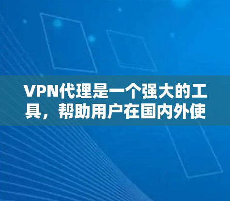 VPN代理是一个强大的工具，帮助用户在国内外使用国际互联网。以下是详细的VPN代理使用说明，涵盖基本概念、配置、使用、维护和安全注意事项