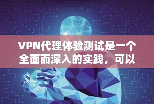 VPN代理体验测试是一个全面而深入的实践,可以帮助你了解自己的网络环境、代理系统的功能以及如何安全可靠地使用VPN。以下是一些步骤和考虑因素,帮助你更有效地测试和体验VPN代理