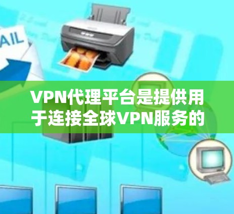 VPN代理平台是提供用于连接全球VPN服务的软件或网站,通常基于存储设备如U盘或ext4/ext5。以下是详细的步骤指南 VPN代理平台是提供用于连接全球VPN服务的软件或网站,通常基于存储设备如U盘或ext4/ext5。以下是详细的步骤指南