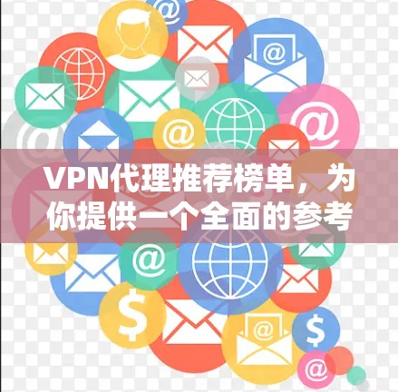 VPN代理推荐榜单，为你提供一个全面的参考，涵盖多种类型的VPN服务，帮助你找到最适合你的选择。以下是一个推荐的VPN代理榜单