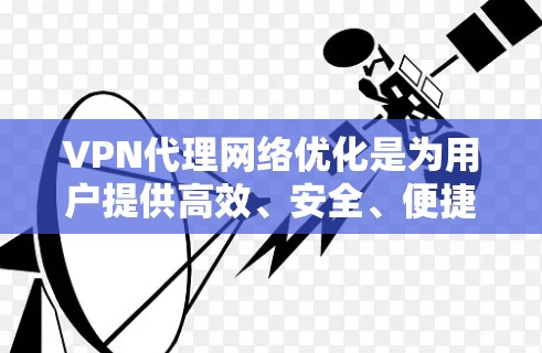 VPN代理网络优化是为用户提供高效、安全、便捷的VPN服务,帮助他们在各种网络环境中进行VPN连接。以下是对VPN代理网络优化的详细分析和建议 VPN代理网络优化是为用户提供高效、安全、便捷的VPN服务,帮助他们在各种网络环境中进行VPN连接。以下是对VPN代理网络优化的详细分析和建议