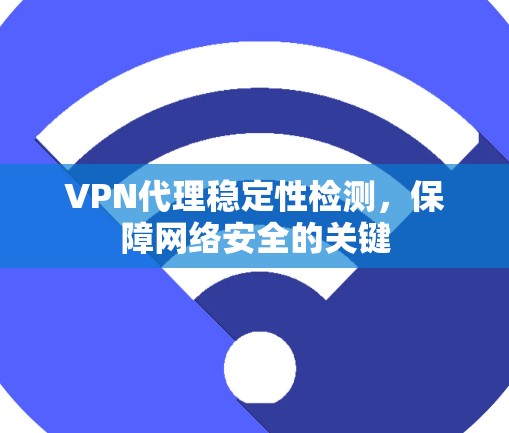 VPN代理稳定性检测,保障网络安全的关键