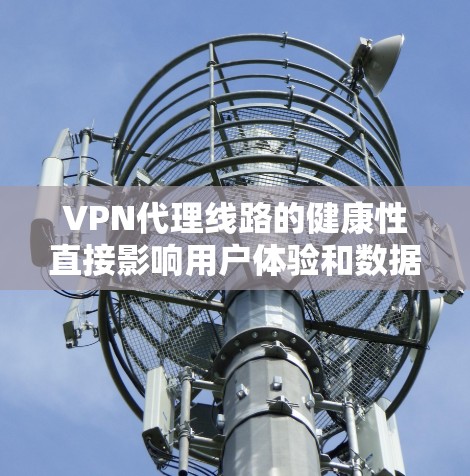 VPN代理线路的健康性直接影响用户体验和数据安全。以下是一些关键点和建议,帮助您更好地维护和优化VPN代理线路 VPN代理线路的健康性直接影响用户体验和数据安全。以下是一些关键点和建议,帮助您更好地维护和优化VPN代理线路