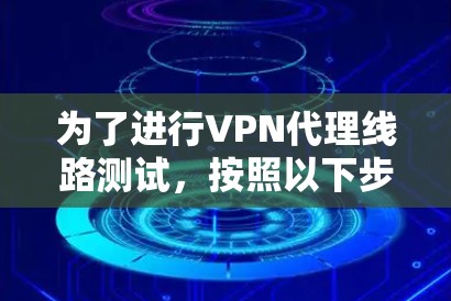 为了进行VPN代理线路测试，按照以下步骤进行操作