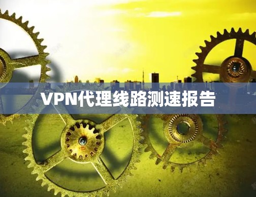 VPN代理线路测速报告