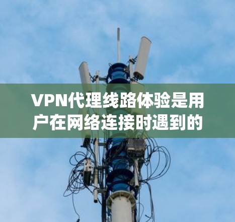 VPN代理线路体验是用户在网络连接时遇到的网络环境和传输体验。选择合适的VPN代理线路对用户的网络连接和数据传输质量至关重要。以下是一些 commonly used VPN代理线路体验的介绍