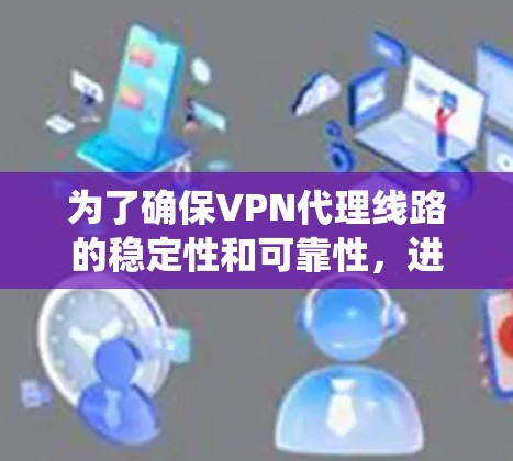 为了确保VPN代理线路的稳定性和可靠性，进行有效的稳定性测试是关键。以下是一个系统化的步骤指南，涵盖测试方法、设备类型、工具使用、结果分析和注意事项等方面
