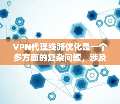 VPN代理线路优化是一个多方面的复杂问题，涉及多个因素的协调和优化。以下是一个系统化的优化步骤指南