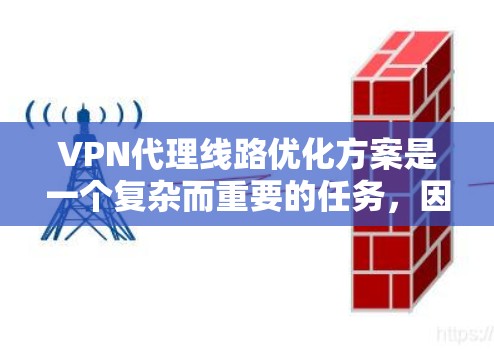 VPN代理线路优化方案是一个复杂而重要的任务，因为它直接关系到网络的安全性、稳定性以及用户体验。以下是一个全面的VPN代理线路优化方案，涵盖技术、架构和部署管理等方面