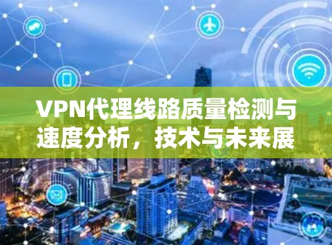 VPN代理线路质量检测与速度分析，技术与未来展望