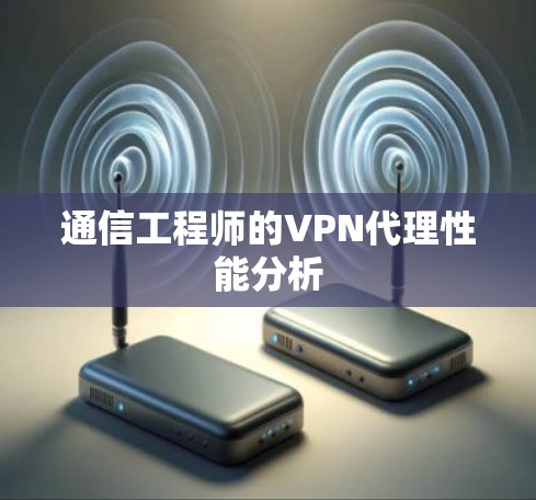 通信工程师的VPN代理性能分析 通信工程师的VPN代理性能分析