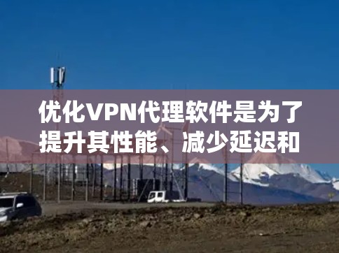优化VPN代理软件是为了提升其性能、减少延迟和提高用户体验。以下是一些系统化的步骤，帮助您有效优化VPN代理