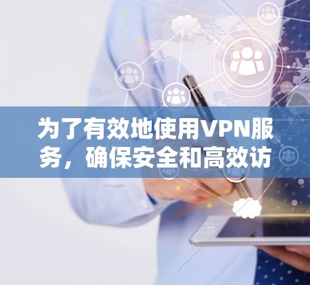 为了有效地使用VPN服务，确保安全和高效访问目标网站或远程服务器，以下是一个分步骤的指南