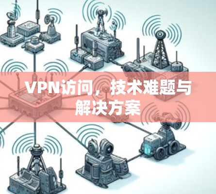 VPN访问,技术难题与解决方案 VPN访问,技术难题与解决方案